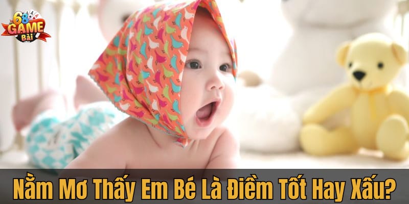 Nằm mơ thấy em bé: Điềm tốt hay xấu?